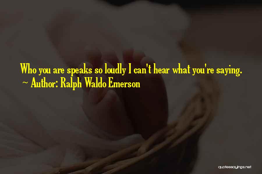 Ralph Waldo Emerson Quotes: Who You Are Speaks So Loudly I Can't Hear What You're Saying.