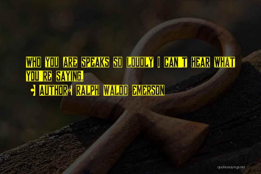 Ralph Waldo Emerson Quotes: Who You Are Speaks So Loudly I Can't Hear What You're Saying.