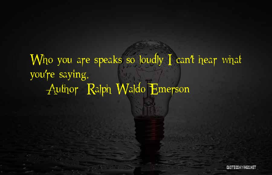 Ralph Waldo Emerson Quotes: Who You Are Speaks So Loudly I Can't Hear What You're Saying.