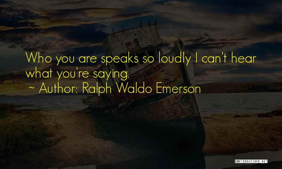 Ralph Waldo Emerson Quotes: Who You Are Speaks So Loudly I Can't Hear What You're Saying.