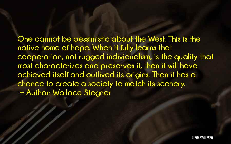 Wallace Stegner Quotes: One Cannot Be Pessimistic About The West. This Is The Native Home Of Hope. When It Fully Learns That Cooperation,