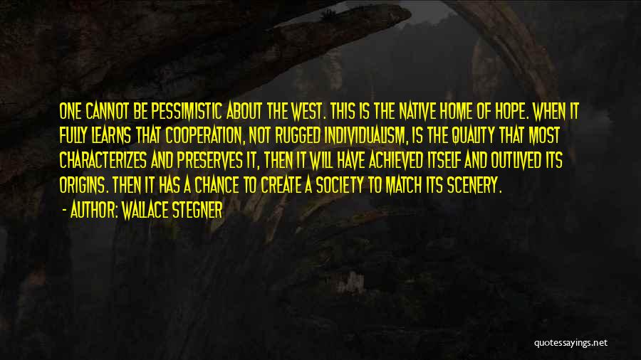 Wallace Stegner Quotes: One Cannot Be Pessimistic About The West. This Is The Native Home Of Hope. When It Fully Learns That Cooperation,