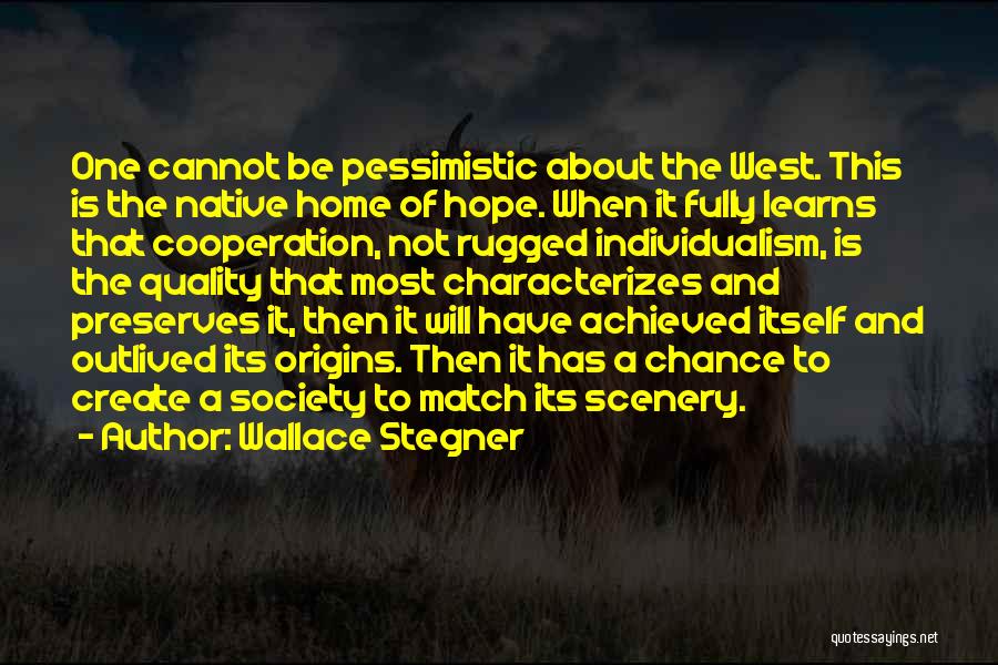 Wallace Stegner Quotes: One Cannot Be Pessimistic About The West. This Is The Native Home Of Hope. When It Fully Learns That Cooperation,