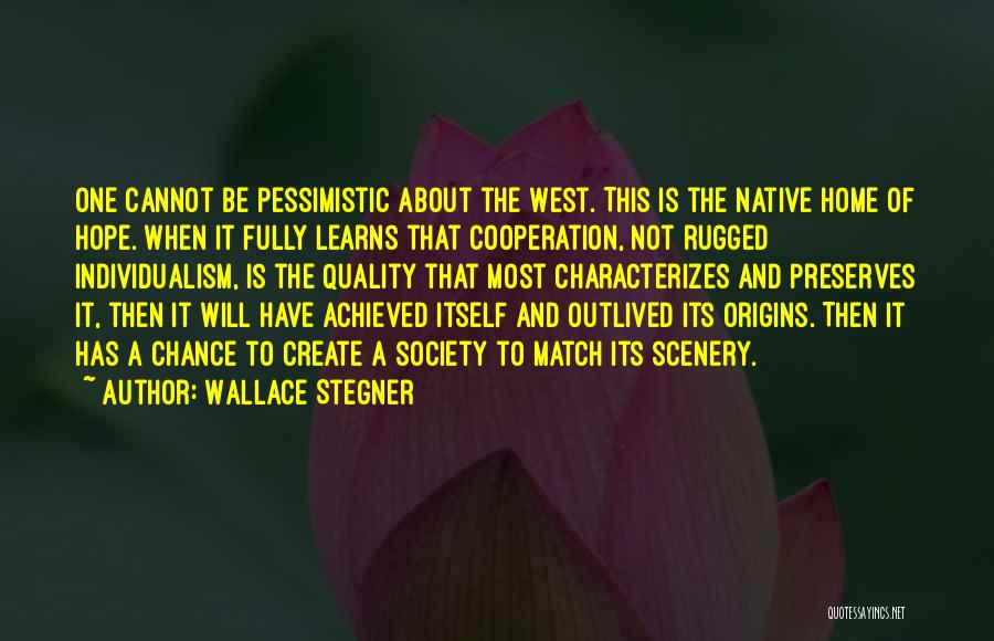 Wallace Stegner Quotes: One Cannot Be Pessimistic About The West. This Is The Native Home Of Hope. When It Fully Learns That Cooperation,