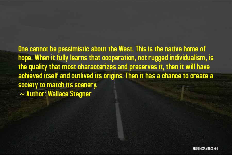 Wallace Stegner Quotes: One Cannot Be Pessimistic About The West. This Is The Native Home Of Hope. When It Fully Learns That Cooperation,