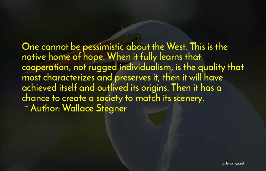 Wallace Stegner Quotes: One Cannot Be Pessimistic About The West. This Is The Native Home Of Hope. When It Fully Learns That Cooperation,