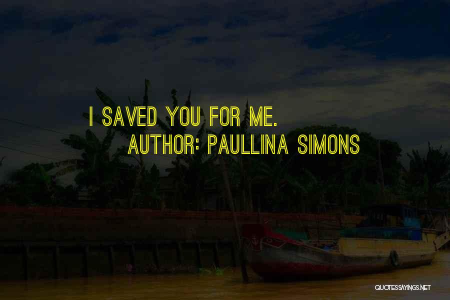 Paullina Simons Quotes: I Saved You For Me.