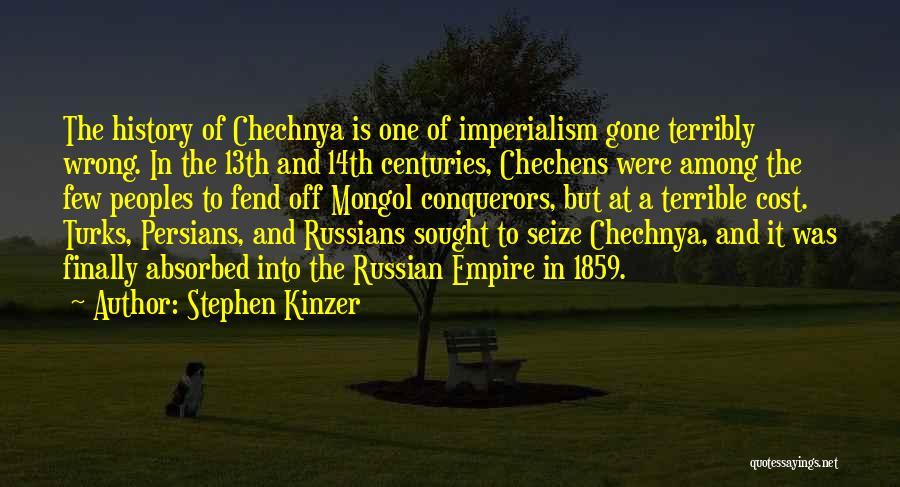 Stephen Kinzer Quotes: The History Of Chechnya Is One Of Imperialism Gone Terribly Wrong. In The 13th And 14th Centuries, Chechens Were Among