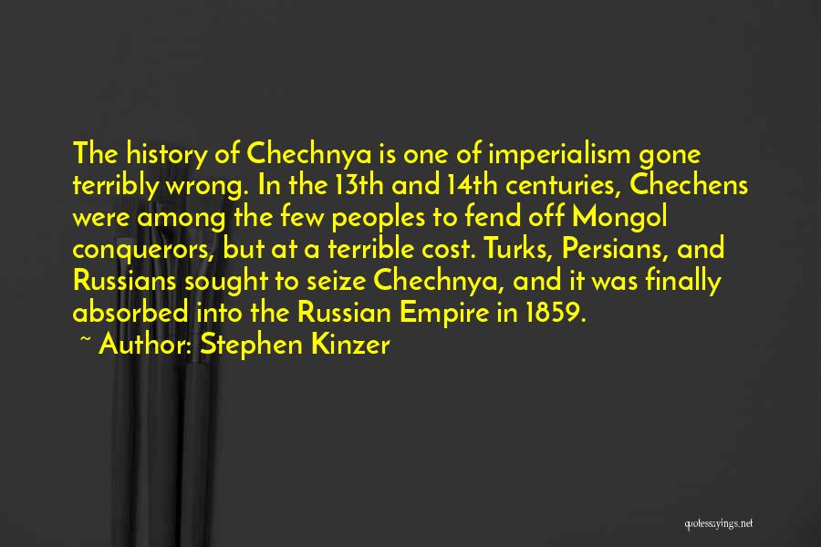 Stephen Kinzer Quotes: The History Of Chechnya Is One Of Imperialism Gone Terribly Wrong. In The 13th And 14th Centuries, Chechens Were Among