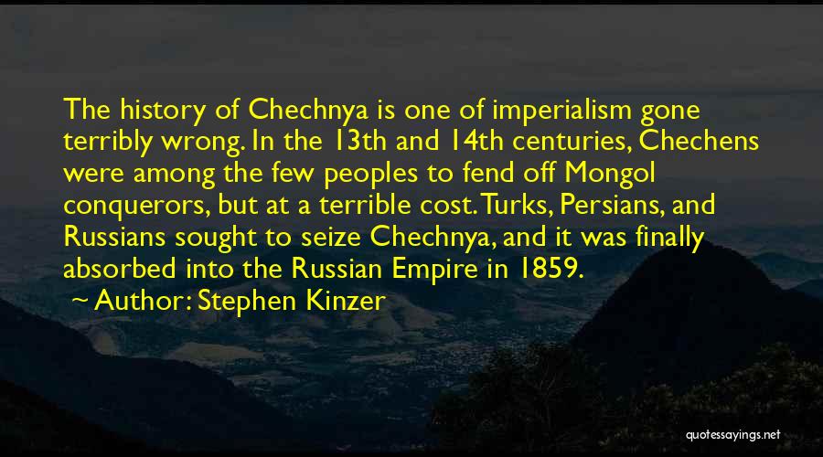 Stephen Kinzer Quotes: The History Of Chechnya Is One Of Imperialism Gone Terribly Wrong. In The 13th And 14th Centuries, Chechens Were Among