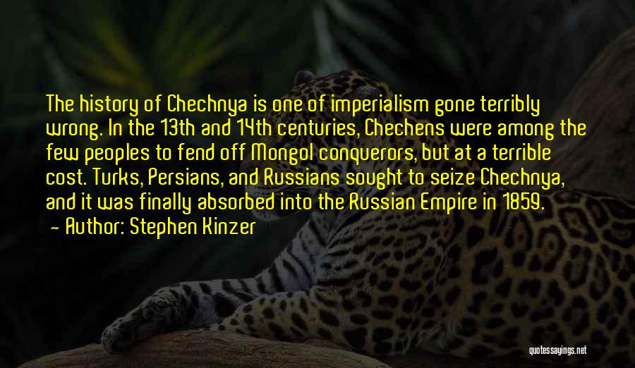 Stephen Kinzer Quotes: The History Of Chechnya Is One Of Imperialism Gone Terribly Wrong. In The 13th And 14th Centuries, Chechens Were Among