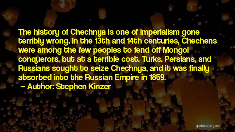 Stephen Kinzer Quotes: The History Of Chechnya Is One Of Imperialism Gone Terribly Wrong. In The 13th And 14th Centuries, Chechens Were Among