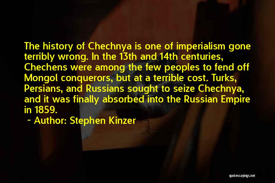 Stephen Kinzer Quotes: The History Of Chechnya Is One Of Imperialism Gone Terribly Wrong. In The 13th And 14th Centuries, Chechens Were Among