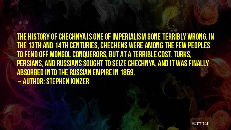 Stephen Kinzer Quotes: The History Of Chechnya Is One Of Imperialism Gone Terribly Wrong. In The 13th And 14th Centuries, Chechens Were Among