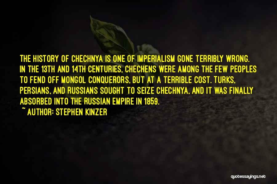 Stephen Kinzer Quotes: The History Of Chechnya Is One Of Imperialism Gone Terribly Wrong. In The 13th And 14th Centuries, Chechens Were Among