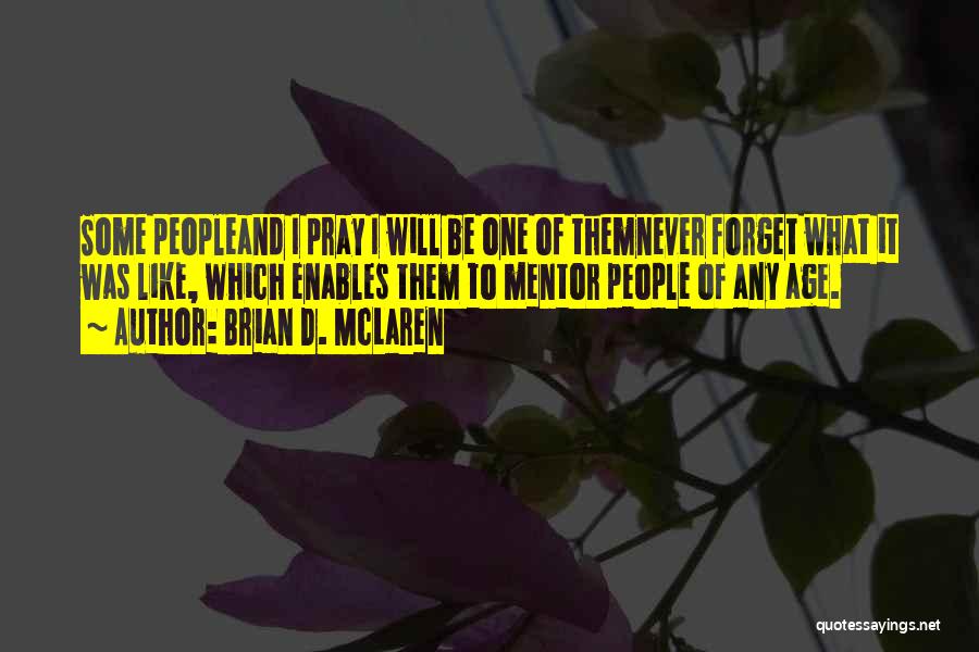 Brian D. McLaren Quotes: Some Peopleand I Pray I Will Be One Of Themnever Forget What It Was Like, Which Enables Them To Mentor