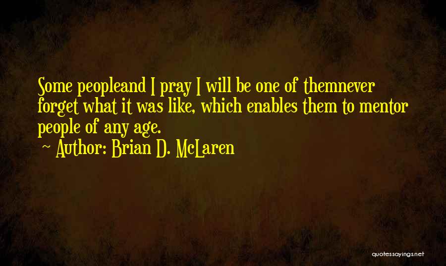 Brian D. McLaren Quotes: Some Peopleand I Pray I Will Be One Of Themnever Forget What It Was Like, Which Enables Them To Mentor