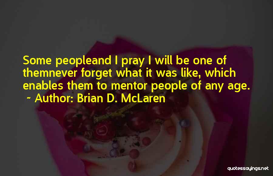 Brian D. McLaren Quotes: Some Peopleand I Pray I Will Be One Of Themnever Forget What It Was Like, Which Enables Them To Mentor