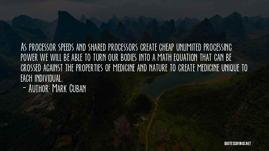 Mark Cuban Quotes: As Processor Speeds And Shared Processors Create Cheap Unlimited Processing Power We Will Be Able To Turn Our Bodies Into