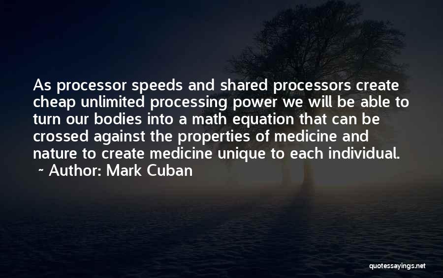 Mark Cuban Quotes: As Processor Speeds And Shared Processors Create Cheap Unlimited Processing Power We Will Be Able To Turn Our Bodies Into