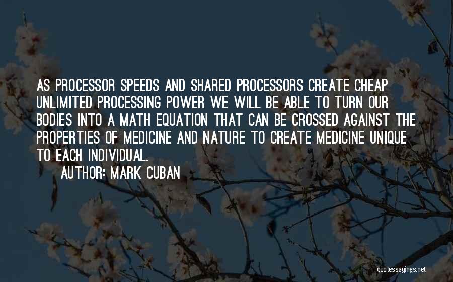 Mark Cuban Quotes: As Processor Speeds And Shared Processors Create Cheap Unlimited Processing Power We Will Be Able To Turn Our Bodies Into