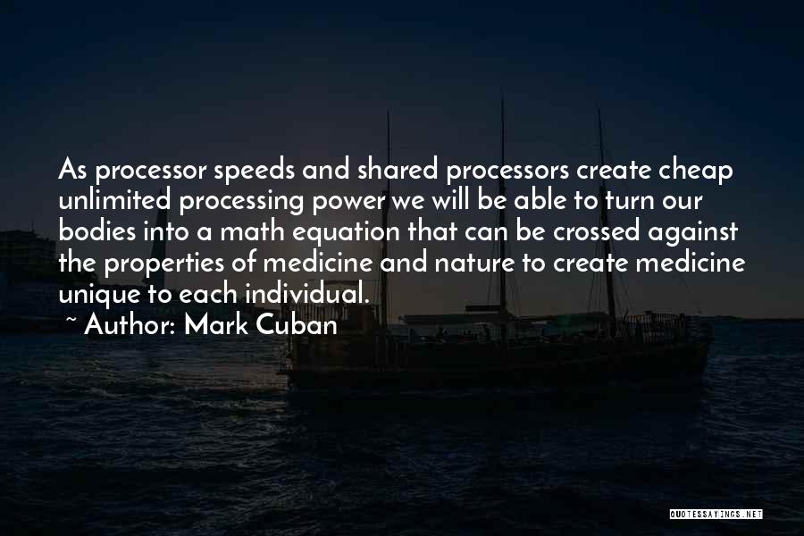 Mark Cuban Quotes: As Processor Speeds And Shared Processors Create Cheap Unlimited Processing Power We Will Be Able To Turn Our Bodies Into