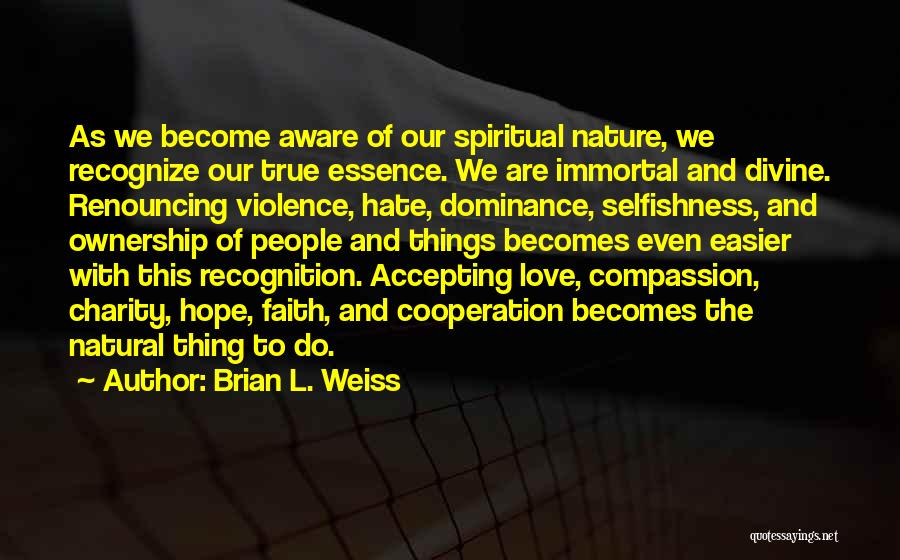 Brian L. Weiss Quotes: As We Become Aware Of Our Spiritual Nature, We Recognize Our True Essence. We Are Immortal And Divine. Renouncing Violence,