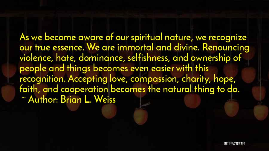 Brian L. Weiss Quotes: As We Become Aware Of Our Spiritual Nature, We Recognize Our True Essence. We Are Immortal And Divine. Renouncing Violence,