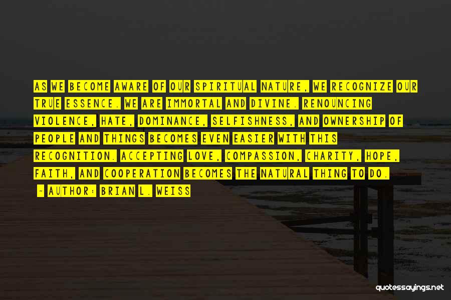 Brian L. Weiss Quotes: As We Become Aware Of Our Spiritual Nature, We Recognize Our True Essence. We Are Immortal And Divine. Renouncing Violence,