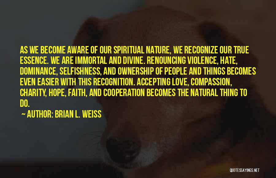 Brian L. Weiss Quotes: As We Become Aware Of Our Spiritual Nature, We Recognize Our True Essence. We Are Immortal And Divine. Renouncing Violence,