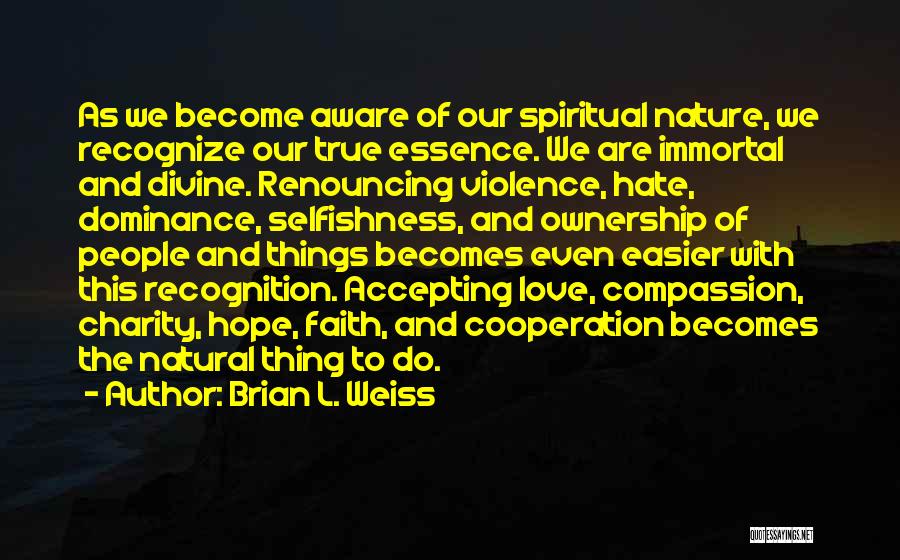 Brian L. Weiss Quotes: As We Become Aware Of Our Spiritual Nature, We Recognize Our True Essence. We Are Immortal And Divine. Renouncing Violence,