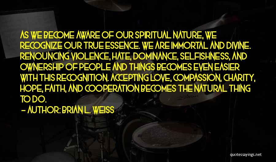 Brian L. Weiss Quotes: As We Become Aware Of Our Spiritual Nature, We Recognize Our True Essence. We Are Immortal And Divine. Renouncing Violence,