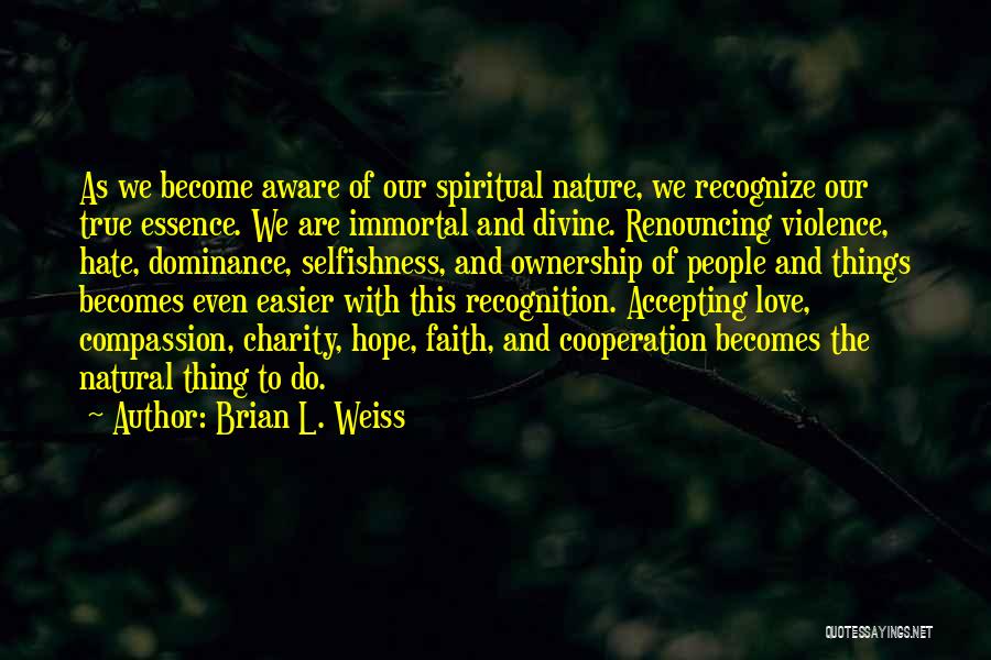 Brian L. Weiss Quotes: As We Become Aware Of Our Spiritual Nature, We Recognize Our True Essence. We Are Immortal And Divine. Renouncing Violence,