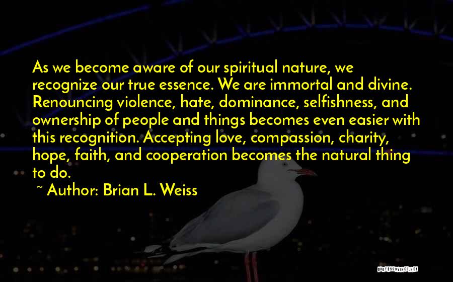 Brian L. Weiss Quotes: As We Become Aware Of Our Spiritual Nature, We Recognize Our True Essence. We Are Immortal And Divine. Renouncing Violence,