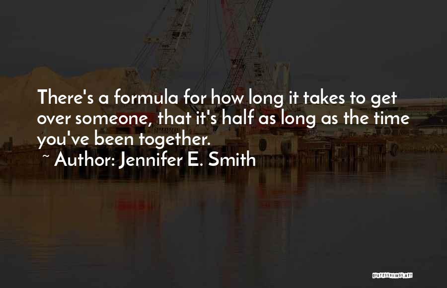 Jennifer E. Smith Quotes: There's A Formula For How Long It Takes To Get Over Someone, That It's Half As Long As The Time