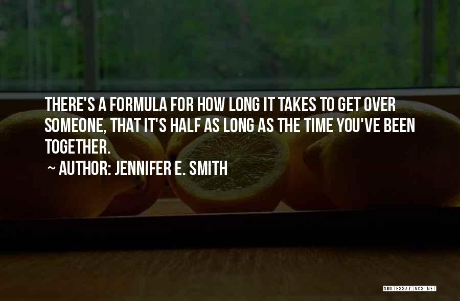 Jennifer E. Smith Quotes: There's A Formula For How Long It Takes To Get Over Someone, That It's Half As Long As The Time