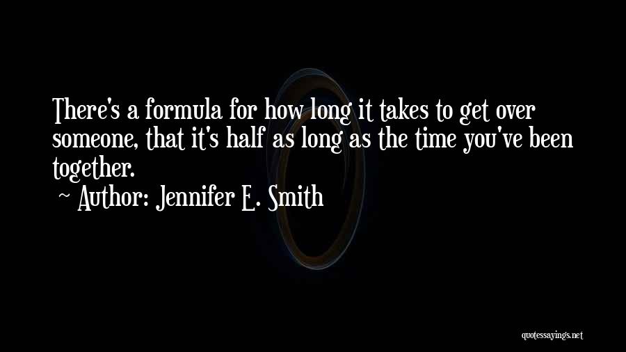 Jennifer E. Smith Quotes: There's A Formula For How Long It Takes To Get Over Someone, That It's Half As Long As The Time
