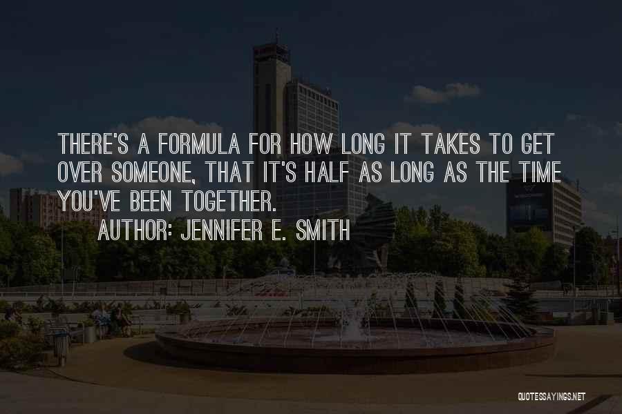 Jennifer E. Smith Quotes: There's A Formula For How Long It Takes To Get Over Someone, That It's Half As Long As The Time