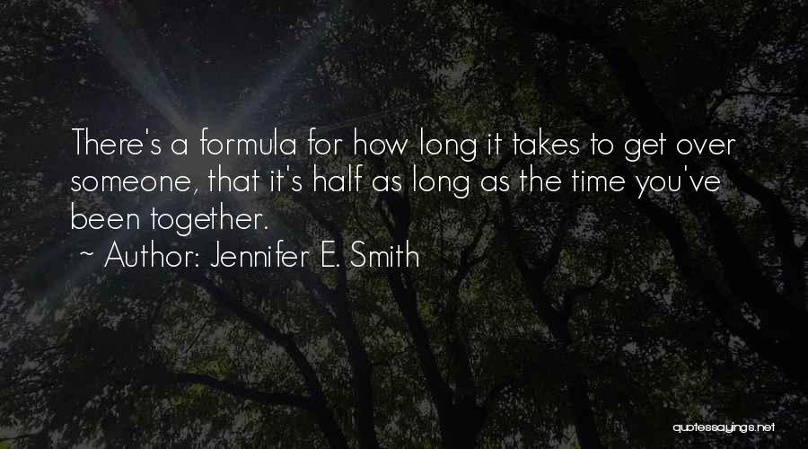 Jennifer E. Smith Quotes: There's A Formula For How Long It Takes To Get Over Someone, That It's Half As Long As The Time