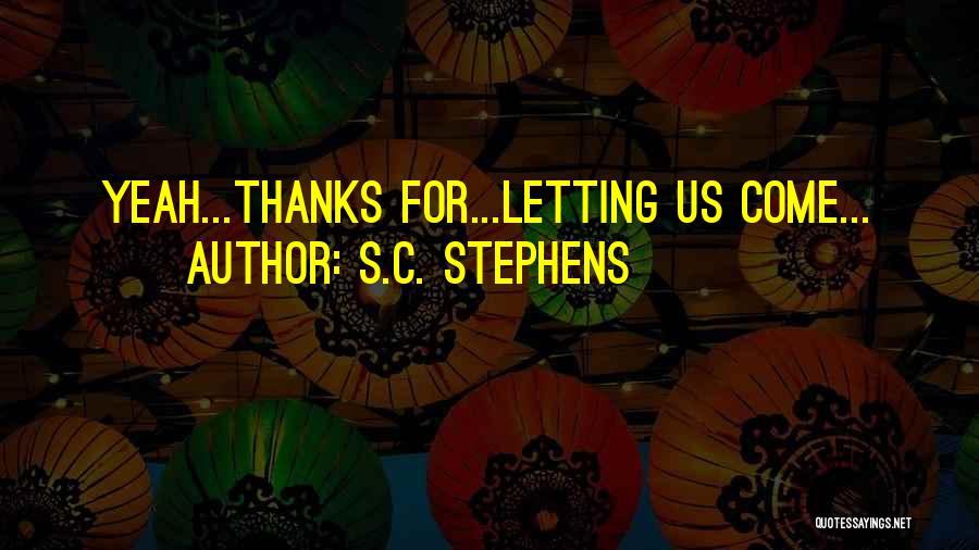 S.C. Stephens Quotes: Yeah...thanks For...letting Us Come...