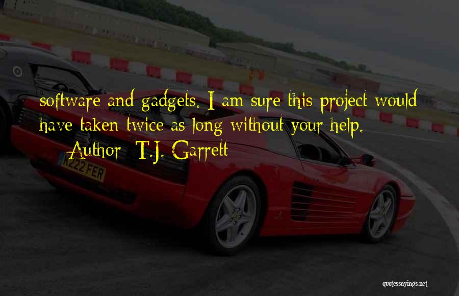 T.J. Garrett Quotes: Software And Gadgets. I Am Sure This Project Would Have Taken Twice As Long Without Your Help.