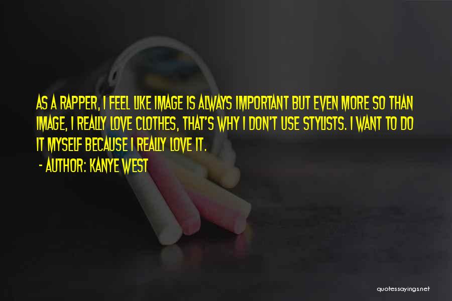 Kanye West Quotes: As A Rapper, I Feel Like Image Is Always Important But Even More So Than Image, I Really Love Clothes,