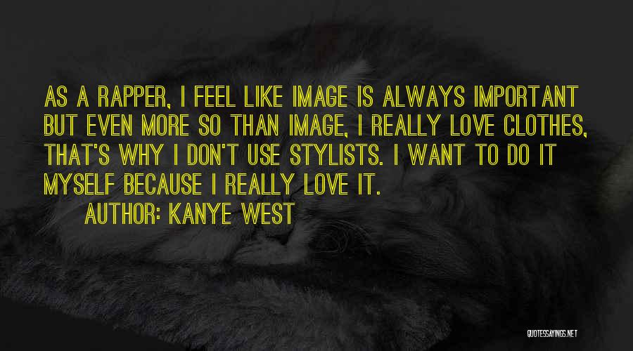 Kanye West Quotes: As A Rapper, I Feel Like Image Is Always Important But Even More So Than Image, I Really Love Clothes,