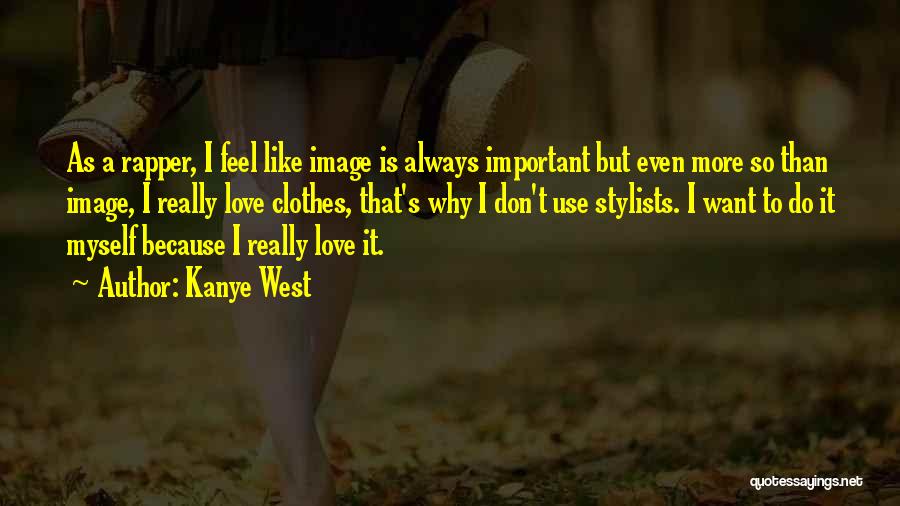 Kanye West Quotes: As A Rapper, I Feel Like Image Is Always Important But Even More So Than Image, I Really Love Clothes,