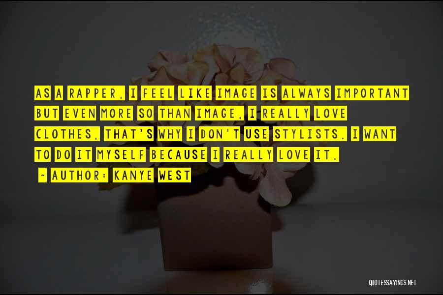 Kanye West Quotes: As A Rapper, I Feel Like Image Is Always Important But Even More So Than Image, I Really Love Clothes,