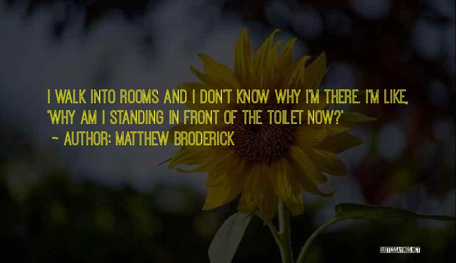 Matthew Broderick Quotes: I Walk Into Rooms And I Don't Know Why I'm There. I'm Like, 'why Am I Standing In Front Of