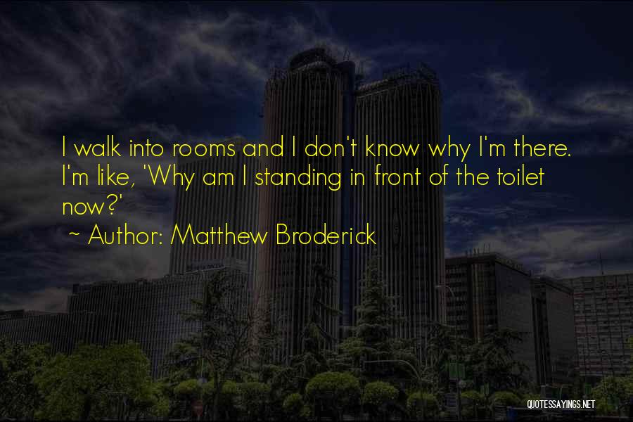 Matthew Broderick Quotes: I Walk Into Rooms And I Don't Know Why I'm There. I'm Like, 'why Am I Standing In Front Of