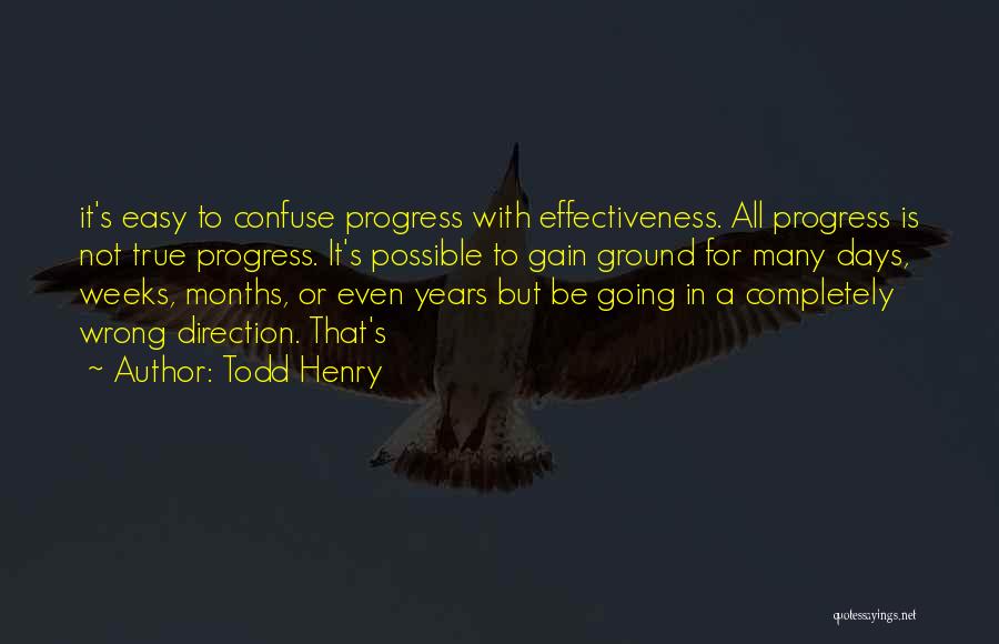 Todd Henry Quotes: It's Easy To Confuse Progress With Effectiveness. All Progress Is Not True Progress. It's Possible To Gain Ground For Many