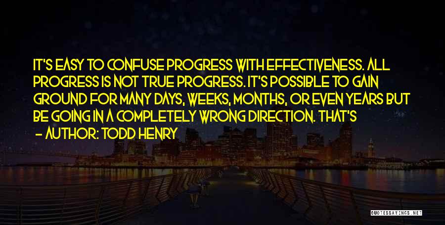 Todd Henry Quotes: It's Easy To Confuse Progress With Effectiveness. All Progress Is Not True Progress. It's Possible To Gain Ground For Many