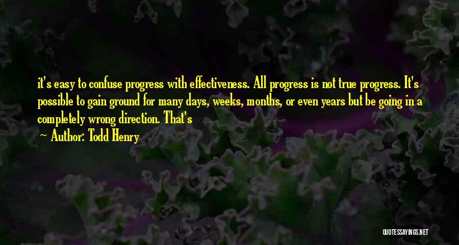 Todd Henry Quotes: It's Easy To Confuse Progress With Effectiveness. All Progress Is Not True Progress. It's Possible To Gain Ground For Many
